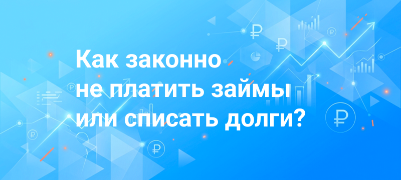 Как законно не платить займы или списать долги?